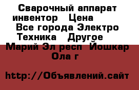 Сварочный аппарат инвентор › Цена ­ 500 - Все города Электро-Техника » Другое   . Марий Эл респ.,Йошкар-Ола г.